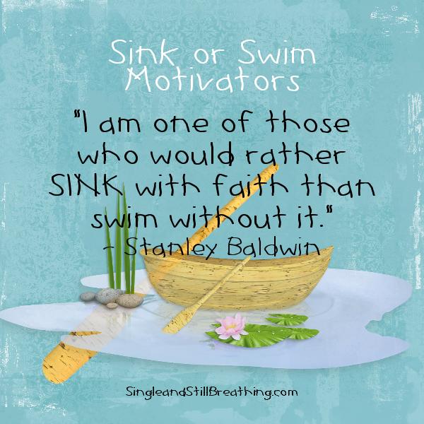 Singles: Sink or Swim Strategies, "I am one of those who would rather SINK with faith than swim without it." SingleandStillBreathing.com