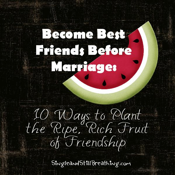 DATING FRIENDSHIP: Become best friends before marriage. 10 Ways to plant the ripe, rich fruit of friendship, singleandstillbreathing.com