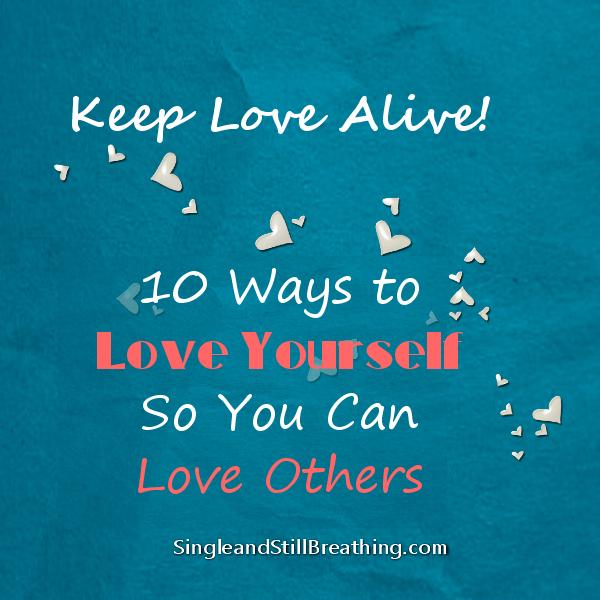 KEEP LOVE ALIVE: 10 Ways to Love Yourself . . So You Can Love Others, SingleandStillBreathing.com